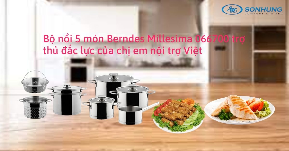 Bộ nồi 5 món Berndes Millesima 066700 trợ thủ đắc lực của chị em nội trợ Việt
